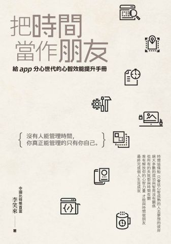 把時間當作朋友：沒有人能管理時間，你真正能管理的只有你自己。給app分心世代的心智效能提升手冊